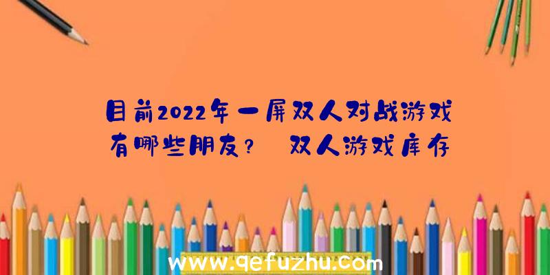 目前2022年一屏双人对战游戏有哪些朋友？